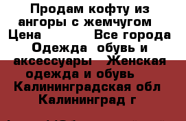 Продам кофту из ангоры с жемчугом › Цена ­ 5 000 - Все города Одежда, обувь и аксессуары » Женская одежда и обувь   . Калининградская обл.,Калининград г.